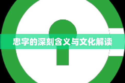 忠字的深刻含义与文化解读