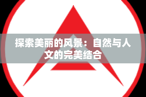 探索美丽的风景：自然与人文的完美结合