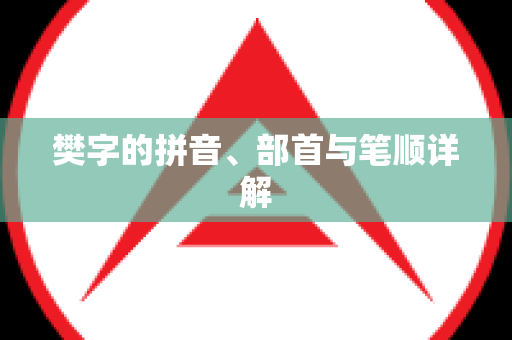 樊字的拼音、部首与笔顺详解