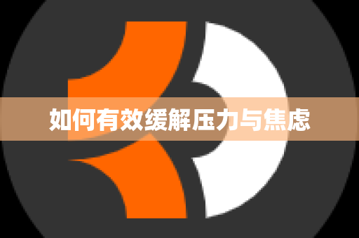 如何有效缓解压力与焦虑
