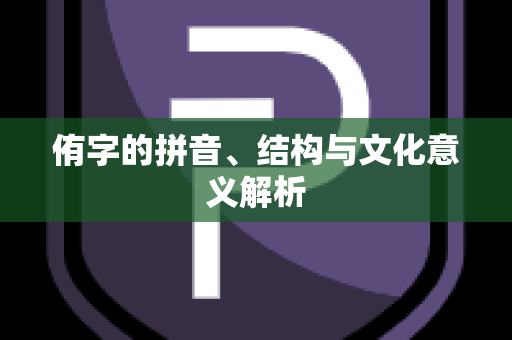 侑字的拼音、结构与文化意义解析