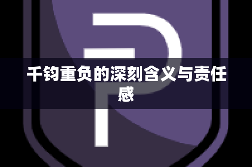 千钧重负的深刻含义与责任感