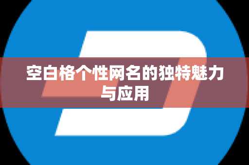 空白格个性网名的独特魅力与应用