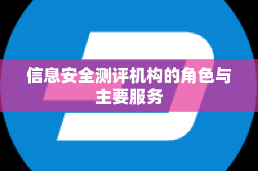 信息安全测评机构的角色与主要服务
