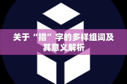 关于“措”字的多样组词及其意义解析