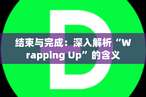 结束与完成：深入解析“Wrapping Up”的含义