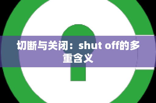 切断与关闭：shut off的多重含义