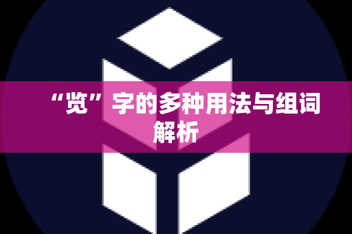 “览”字的多种用法与组词解析