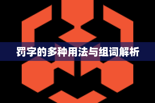 罚字的多种用法与组词解析