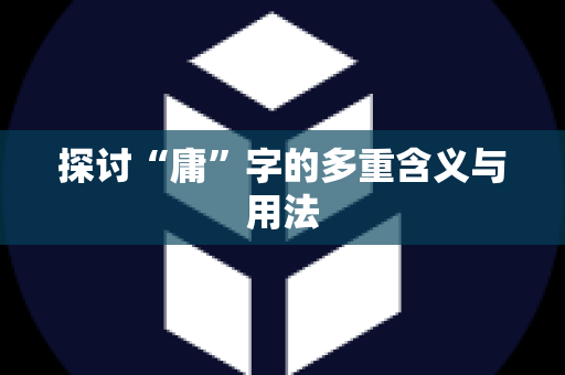 探讨“庸”字的多重含义与用法