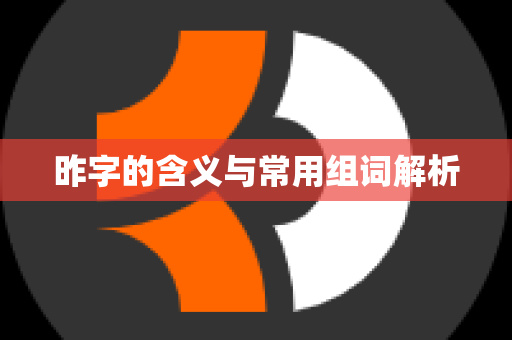 昨字的含义与常用组词解析