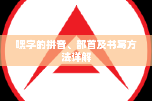 嘿字的拼音、部首及书写方法详解