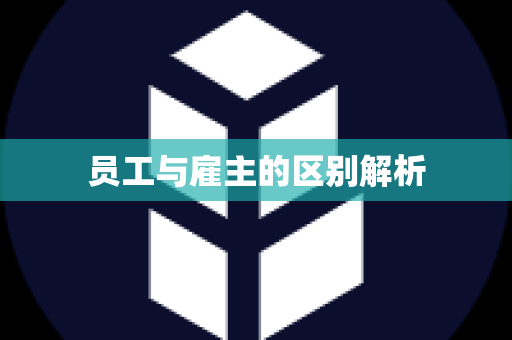 员工与雇主的区别解析