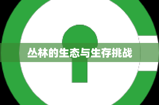 丛林的生态与生存挑战
