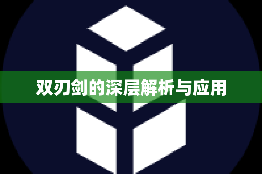 双刃剑的深层解析与应用