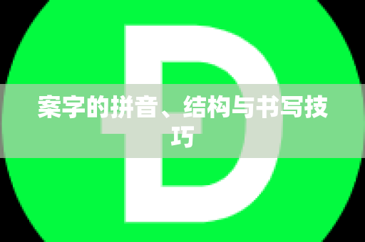 案字的拼音、结构与书写技巧