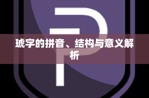 琥字的拼音、结构与意义解析