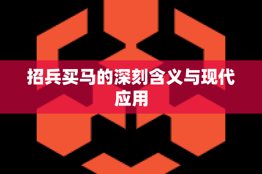 招兵买马的深刻含义与现代应用