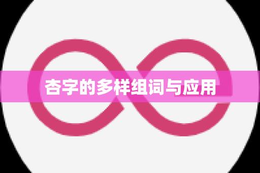 杏字的多样组词与应用