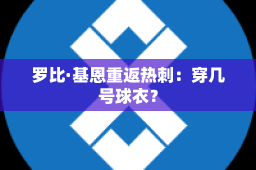 罗比·基恩重返热刺：穿几号球衣？