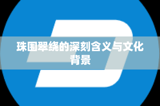 珠围翠绕的深刻含义与文化背景