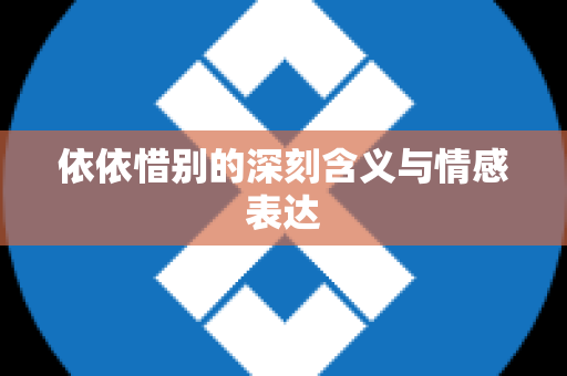 依依惜别的深刻含义与情感表达