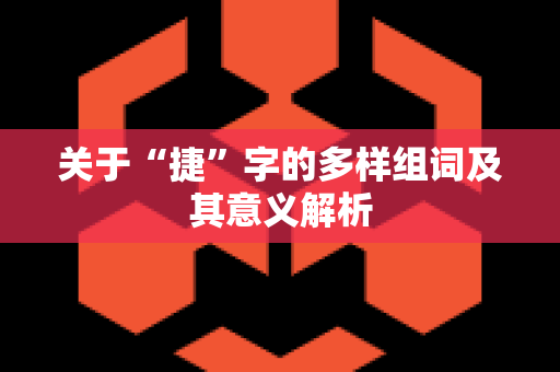 关于“捷”字的多样组词及其意义解析