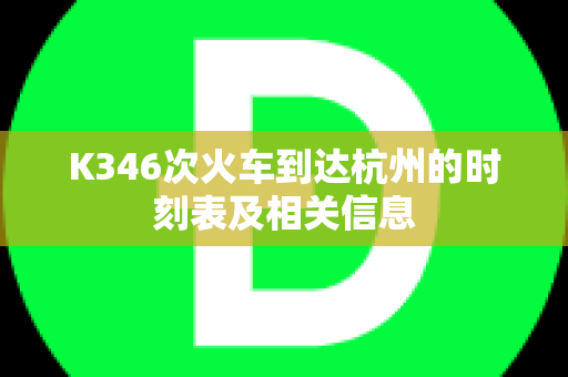 K346次火车到达杭州的时刻表及相关信息