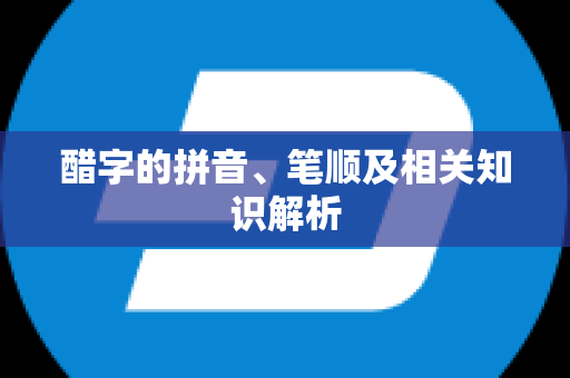 醋字的拼音、笔顺及相关知识解析