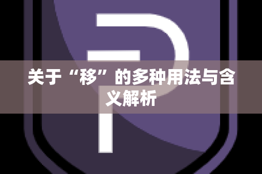 关于“移”的多种用法与含义解析