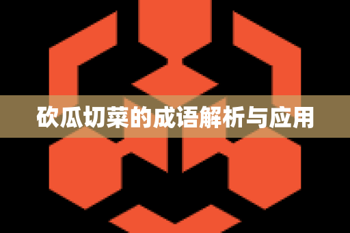 砍瓜切菜的成语解析与应用