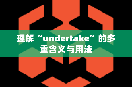 理解“undertake”的多重含义与用法