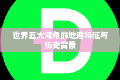 世界五大海角的地理特征与历史背景