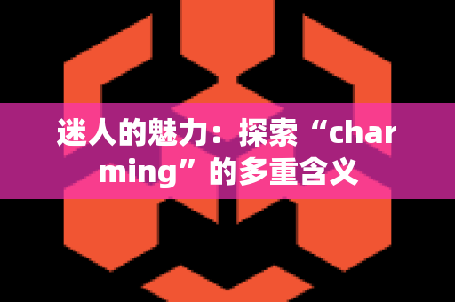 迷人的魅力：探索“charming”的多重含义