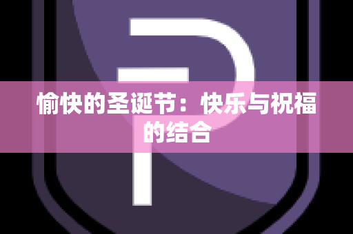 愉快的圣诞节：快乐与祝福的结合