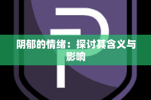 阴郁的情绪：探讨其含义与影响