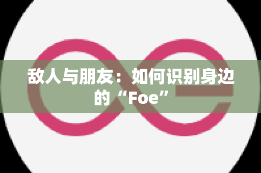 敌人与朋友：如何识别身边的“Foe”