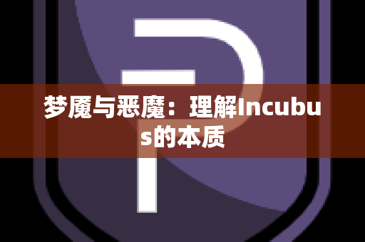 梦魇与恶魔：理解Incubus的本质