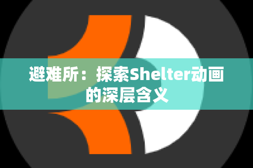 避难所：探索Shelter动画的深层含义