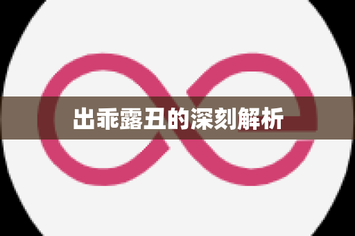 出乖露丑的深刻解析