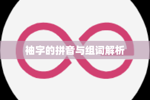 袖字的拼音与组词解析