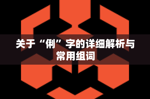 关于“俐”字的详细解析与常用组词