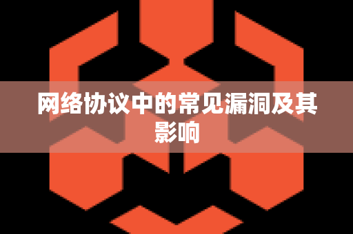 网络协议中的常见漏洞及其影响