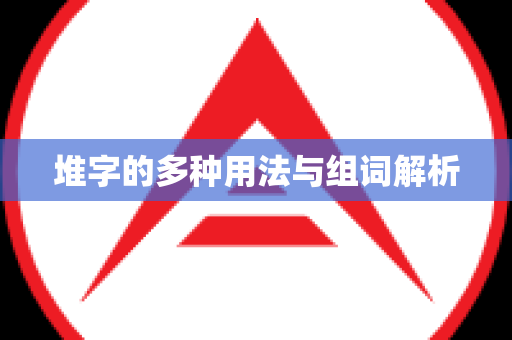 堆字的多种用法与组词解析