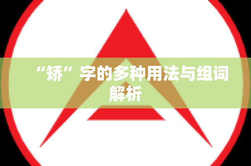 “矫”字的多种用法与组词解析