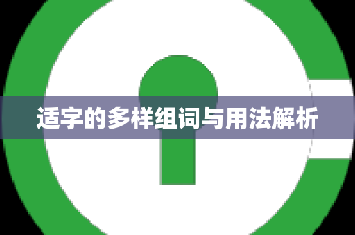 适字的多样组词与用法解析
