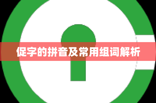 促字的拼音及常用组词解析
