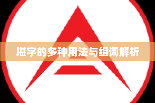 堪字的多种用法与组词解析