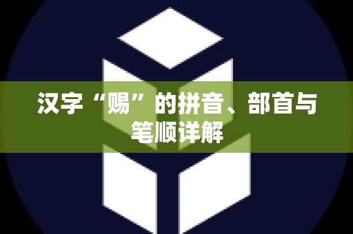 汉字“赐”的拼音、部首与笔顺详解
