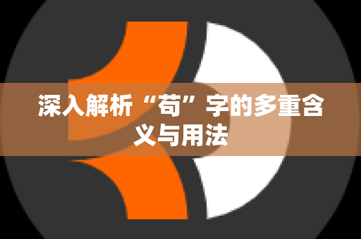 深入解析“苟”字的多重含义与用法